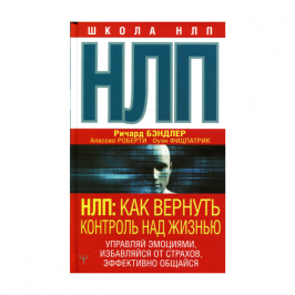 НЛП: Как вернуть контроль над жизнью. Управляй эмоциями, избавляйся от страхов, эффективно общайся 69474 18x125x200
