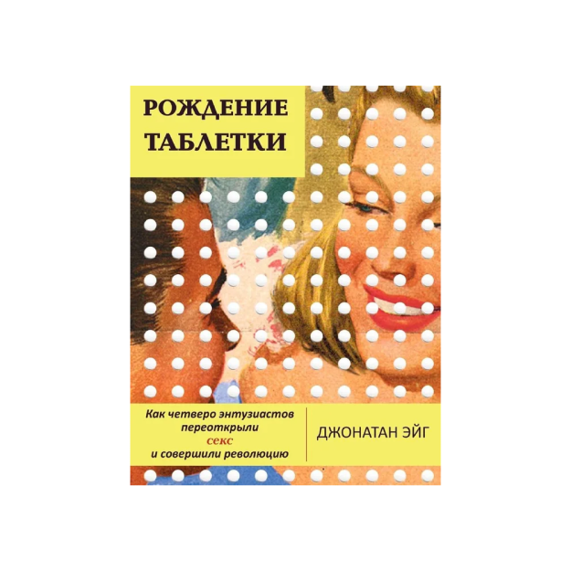 Рождение таблетки.Как четверо энтузиастов переоткрыли секс и совершили революцию 56428