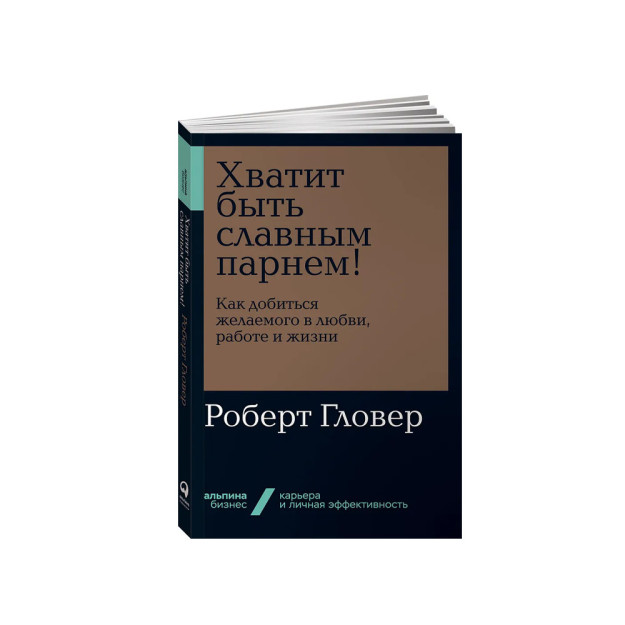 Хватит быть славным парнем! Как добиться желаемого в любви, работе и жизни 27417