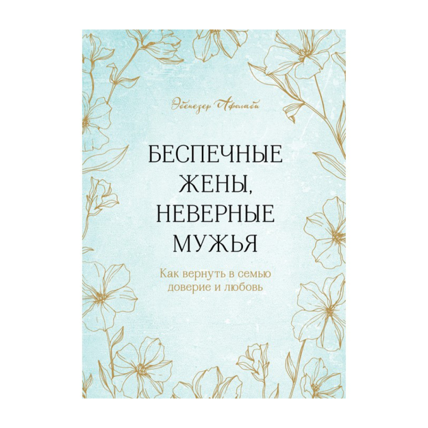 Беспечные жены, неверные мужья. Как вернуть в семью доверие и любовь 91184 184х136х17