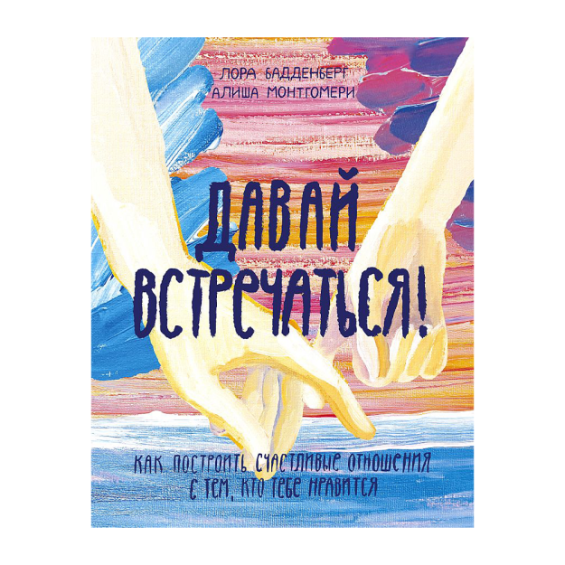 Давай встречаться! Как построить счастливые отношения с тем, кто тебе нравится 94427 215х170х10