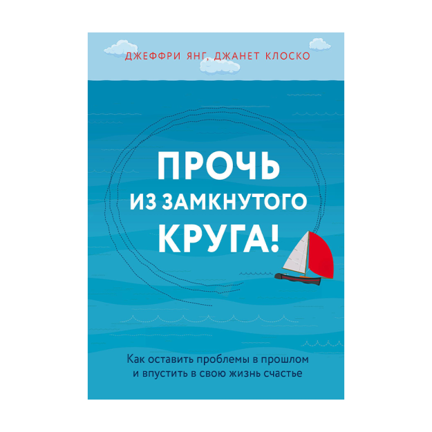 Прочь из замкнутого круга! Как оставить проблемы в прошлом и впустить в свою жизнь счастье 43807 208х145х25