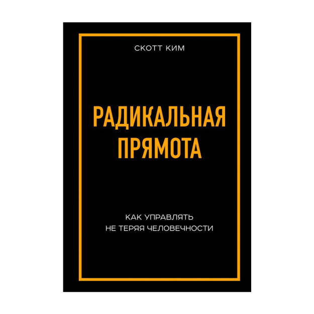 Радикальная прямота. Как управлять не теряя человечности 12885 242х168х20